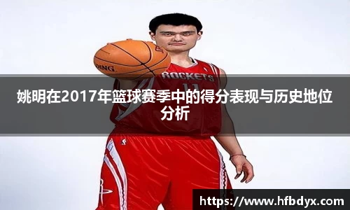 姚明在2017年篮球赛季中的得分表现与历史地位分析