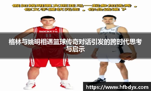 格林与姚明相遇篮球传奇对话引发的跨时代思考与启示