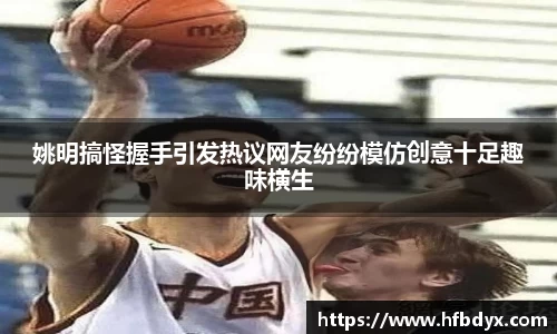 姚明搞怪握手引发热议网友纷纷模仿创意十足趣味横生