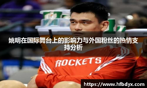 姚明在国际舞台上的影响力与外国粉丝的热情支持分析