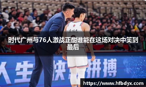 时代广州与76人激战正酣谁能在这场对决中笑到最后