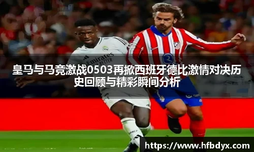 皇马与马竞激战0503再掀西班牙德比激情对决历史回顾与精彩瞬间分析