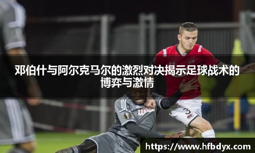 邓伯什与阿尔克马尔的激烈对决揭示足球战术的博弈与激情