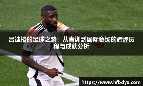 吕迪格的足球之路：从青训到国际赛场的辉煌历程与成就分析
