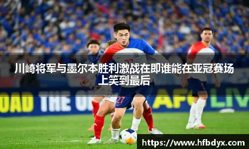 川崎将军与墨尔本胜利激战在即谁能在亚冠赛场上笑到最后
