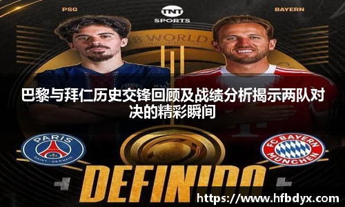 巴黎与拜仁历史交锋回顾及战绩分析揭示两队对决的精彩瞬间